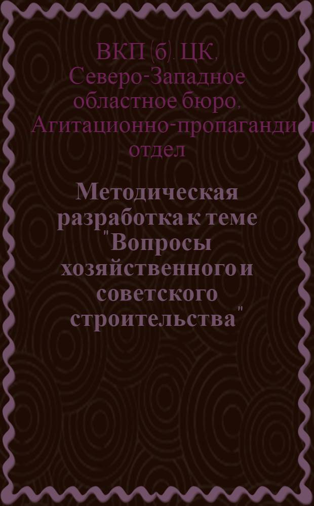 Методическая разработка к теме "Вопросы хозяйственного и советского строительства" ... : Для руководов партшкол II ст. (нормальные)