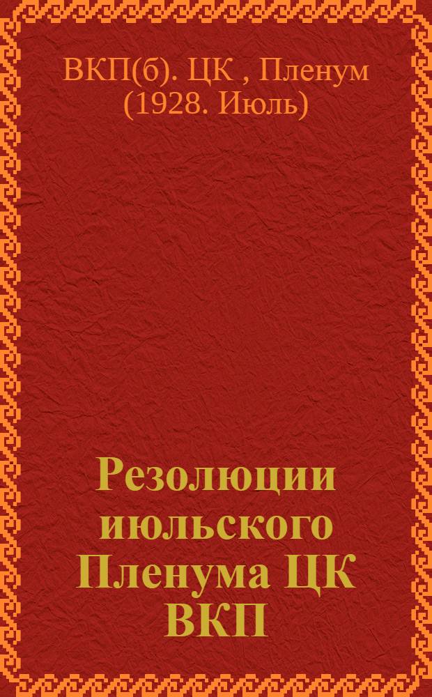 Резолюции июльского Пленума ЦК ВКП(б) : (4-12 июля 1928 г.)