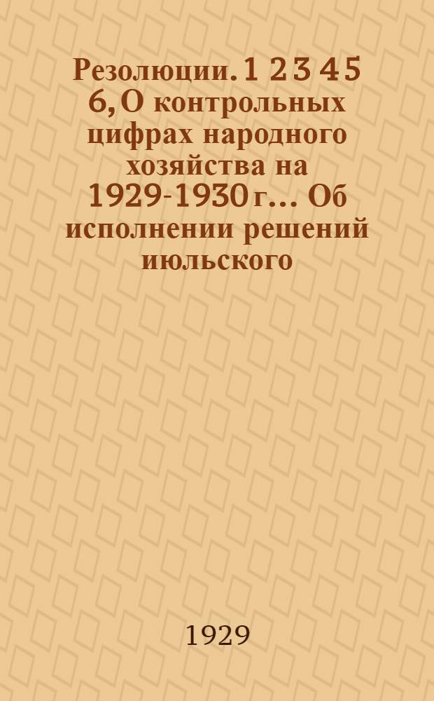 Резолюции. 1 2 3 4 5 6, О контрольных цифрах народного хозяйства на 1929-1930 г.. Об исполнении решений июльского (1928 г.) пленума о подготовке технических кадров. Об итогах и дальнейших задачах колхозного строительства. О союзном Наркомземе. О сельском хозяйстве Украины и о работе в деревне. Приложение: заявления тт. Котова, Михайлова, Угланова, Куликова