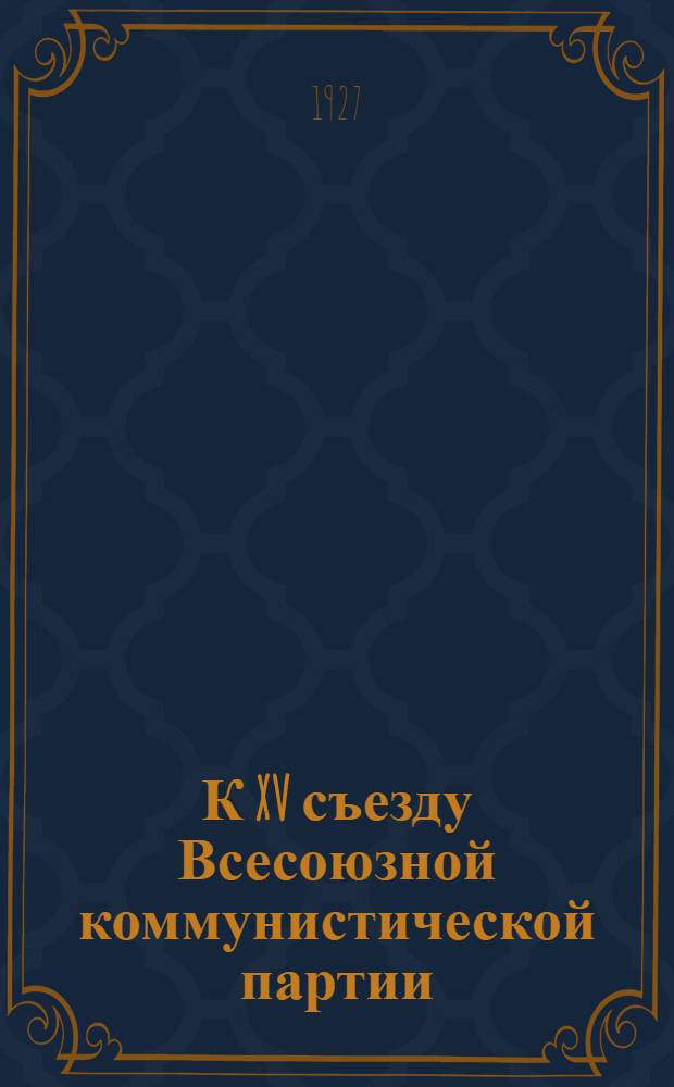 К XV съезду Всесоюзной коммунистической партии (большевиков) : Материалы к предсъездовской дискуссии. Вып. 1-5. Вып. 1