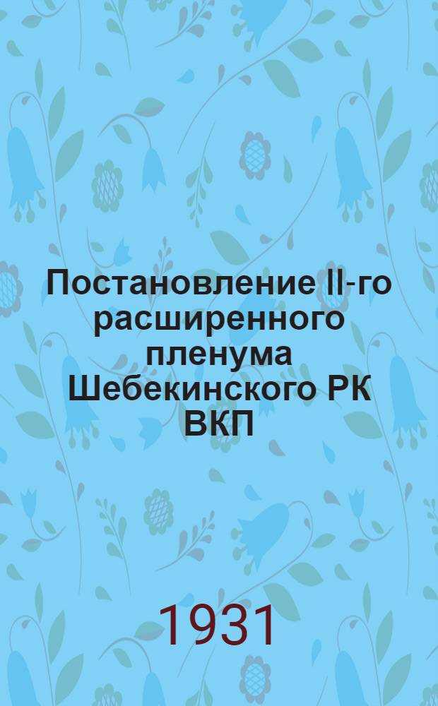 Постановление II-го расширенного пленума Шебекинского РК ВКП(б) : От 4/X 1931 г