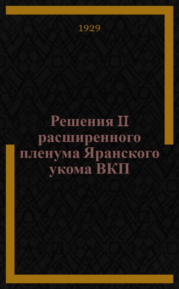 Решения II расширенного пленума Яранского укома ВКП(б) : 5-7 февраля 1929 года
