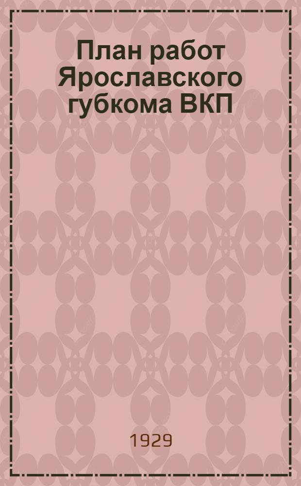План работ Ярославского губкома ВКП(б) на период февраль-июль месяцы 1929 года