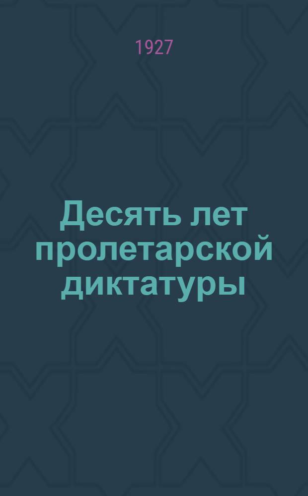 Десять лет пролетарской диктатуры : Материалы для докладчиков