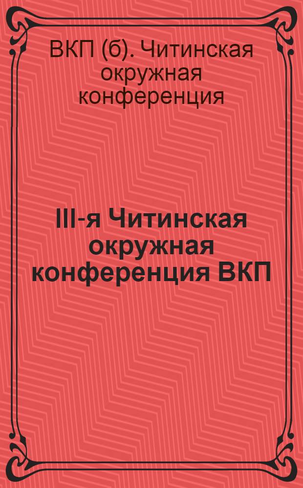 III-я Читинская окружная конференция ВКП(б) 18-21 ноября 1927 года : Стенографический отчет