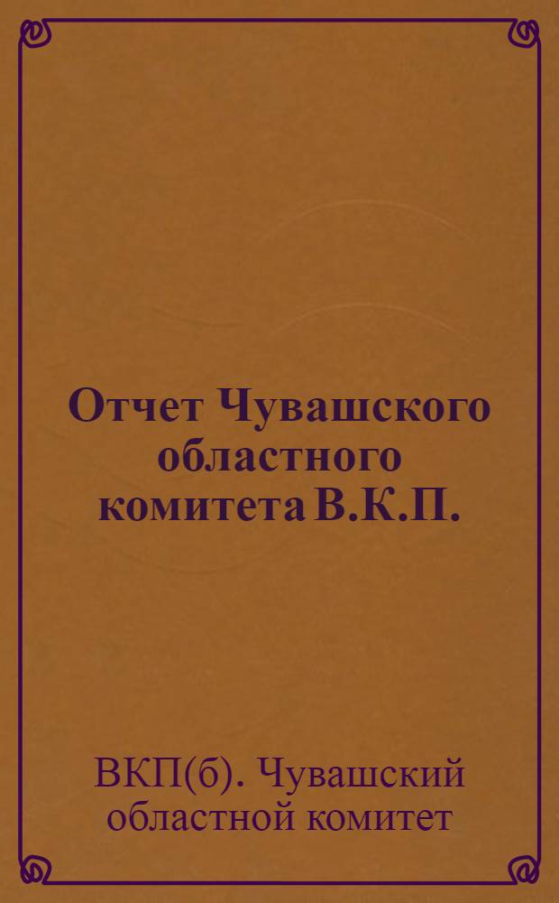 Отчет Чувашского областного комитета В.К.П. (б) : Январь-октябрь 1927 г. : К XII областной конференции