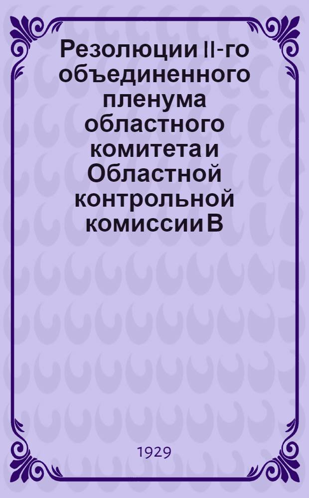 Резолюции II-го объединенного пленума областного комитета и Областной контрольной комиссии В.К.П. (б) 14-го созыва : (С 20 по 26 ноября 1929 г.)