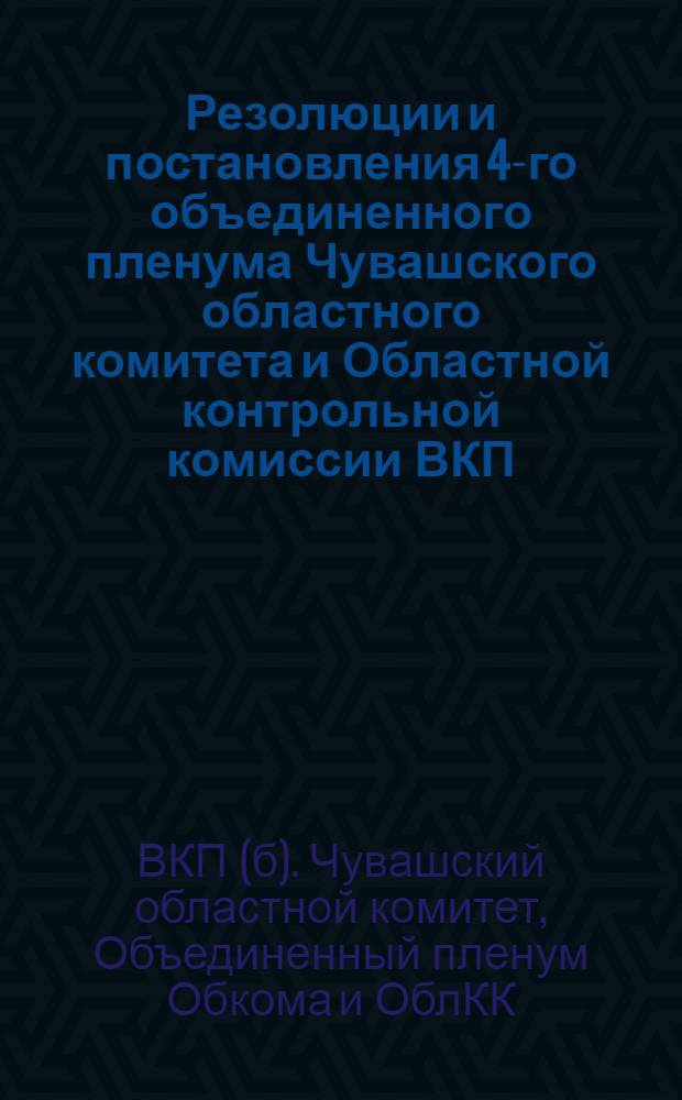 Резолюции и постановления 4-го объединенного пленума Чувашского областного комитета и Областной контрольной комиссии ВКП(б) : (18-23 июня 1931 г.)