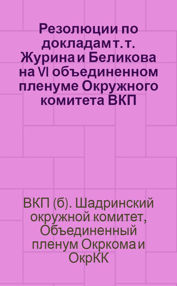 Резолюции по докладам т. т. Журина и Беликова на VI объединенном пленуме Окружного комитета ВКП(б) и Окружной контрольной комиссии : (5-8 янв. 1930 г.)