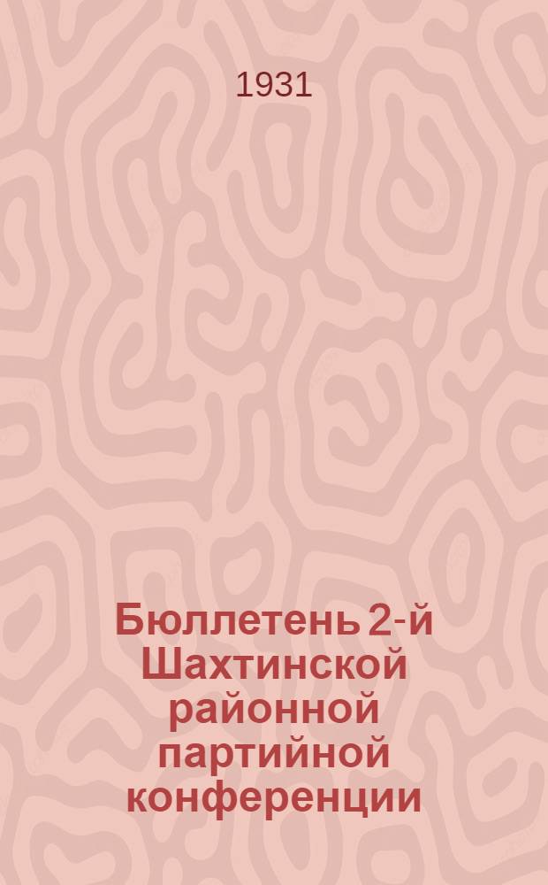 Бюллетень 2-й Шахтинской районной партийной конференции : № 1-. N 6 : 7 июля 1931 г.