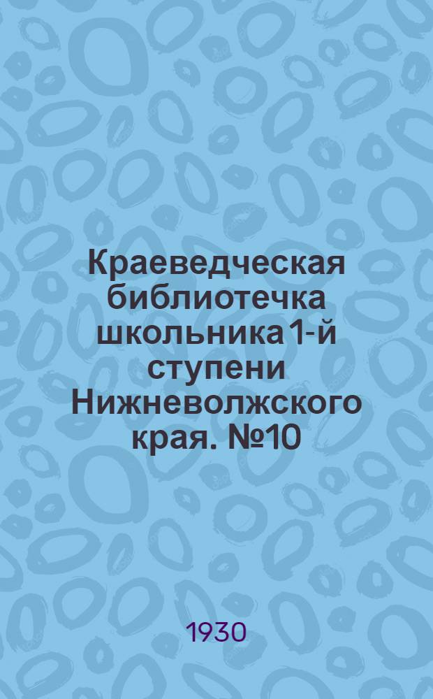 Краеведческая библиотечка школьника 1-й ступени Нижневолжского края. № 10 : Борьба за Волгу