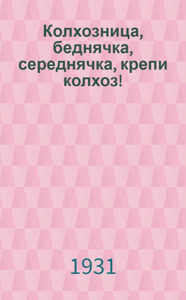 Колхозница, беднячка, середнячка, крепи колхоз!