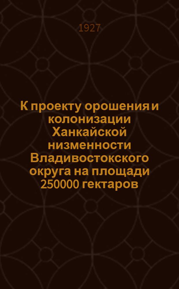 К проекту орошения и колонизации Ханкайской низменности Владивостокского округа на площади 250000 гектаров. Часть общая