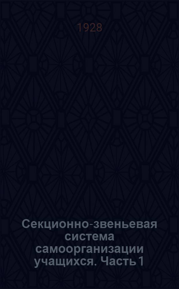 Секционно-звеньевая система самоорганизации учащихся. Часть 1 : (Опыт построения методики самоорганизации). Часть 1 : Постановка проблемы самоорганизации учащихся в советской школе