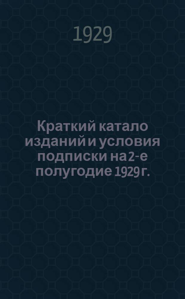Краткий катало изданий и условия подписки на 2-е полугодие 1929 г.
