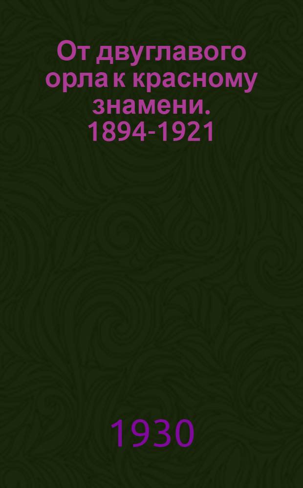 От двуглавого орла к красному знамени. 1894-1921 : Роман в 4-х т. Т.1-. Т. 1. Ч. 1 и 2