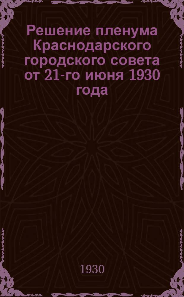 Решение пленума Краснодарского городского совета от 21-го июня 1930 года; Материалы об итогах 1929-30 учебного года; О реорганизации школьной сети по городу Краснодару