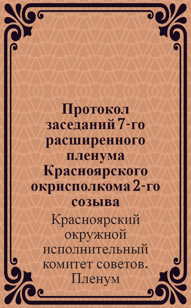 Протокол заседаний 7-го расширенного пленума Красноярского окрисполкома 2-го созыва : 6, 7 и 8 сент. 1928 г