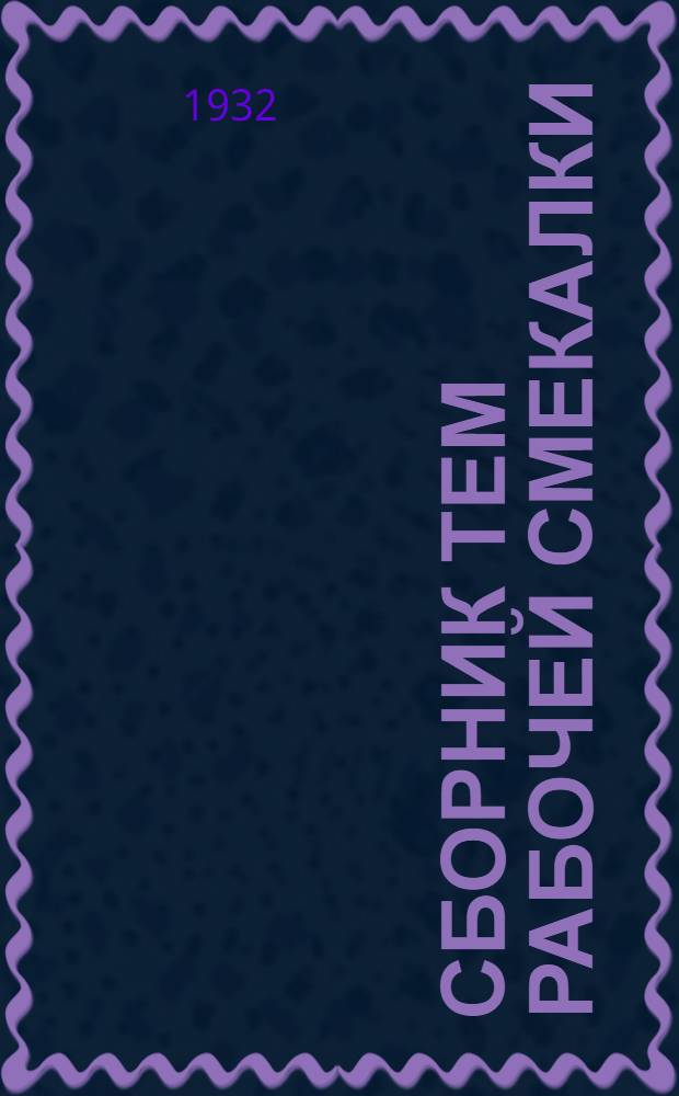 Сборник тем рабочей смекалки : Приуроченный к вып. первого займа энтузиастов соц. рационализации и изобретательства на Лако-красочном заводе "Красный химик"