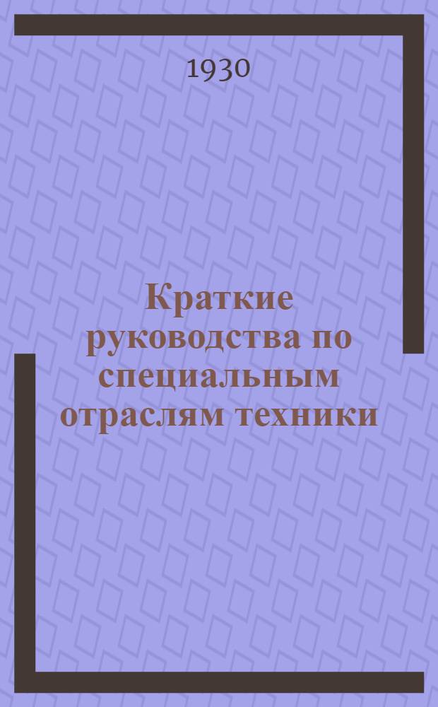 Краткие руководства по специальным отраслям техники : Серия учебных пособий для втузов и техникумов, издаваемая по инициативе и при участии Главного управления высшими техническими учебными заведениями при ВСНХ ССР (Главтуз). № 1-. [Вып.] № 11 : Производство электроприводов и кабелей