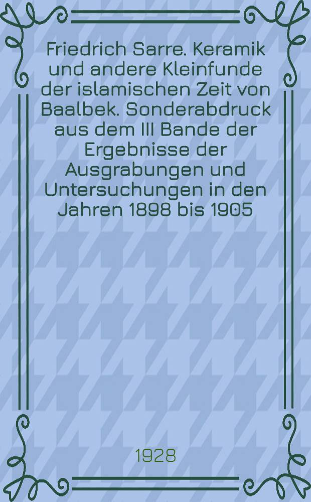 Friedrich Sarre. Keramik und andere Kleinfunde der islamischen Zeit von Baalbek. Sonderabdruck aus dem III Bande der Ergebnisse der Ausgrabungen und Untersuchungen in den Jahren 1898 bis 1905. Изд. Walter de Gruyter & Co. Berlin und Leipzig, 1925 : Рецензия