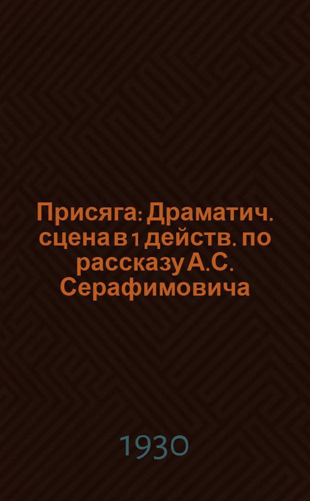 Присяга : Драматич. сцена в 1 действ. по рассказу А.С. Серафимовича