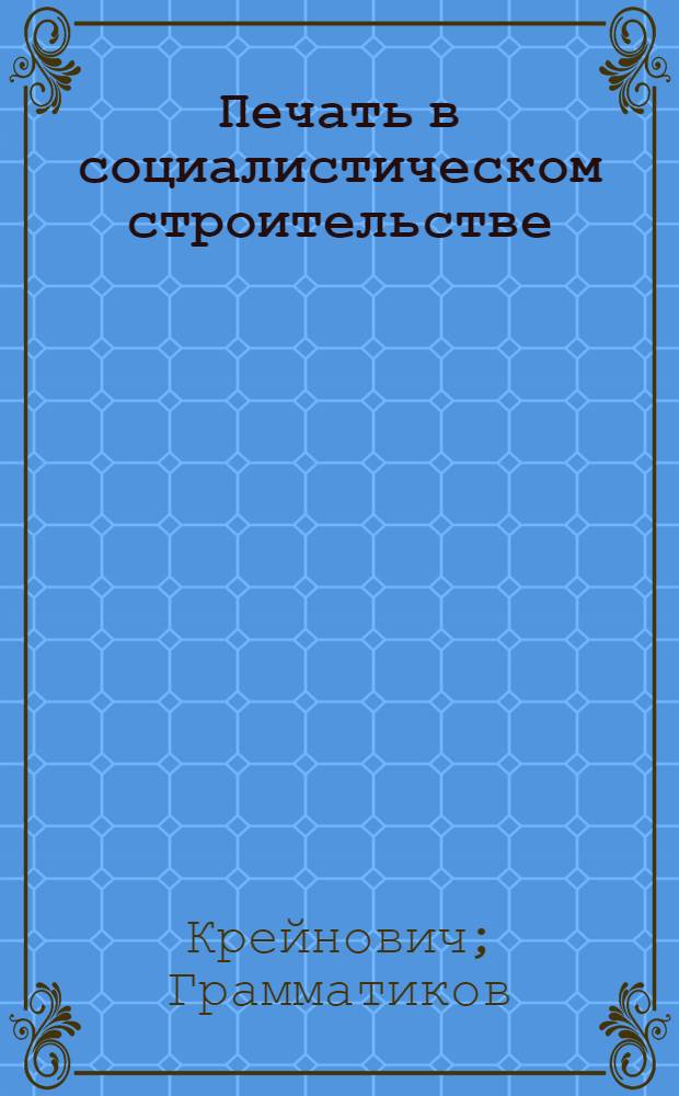 Печать в социалистическом строительстве : Рабочая хрестоматия для краткосрочного рабкоровского семинара на предприятии