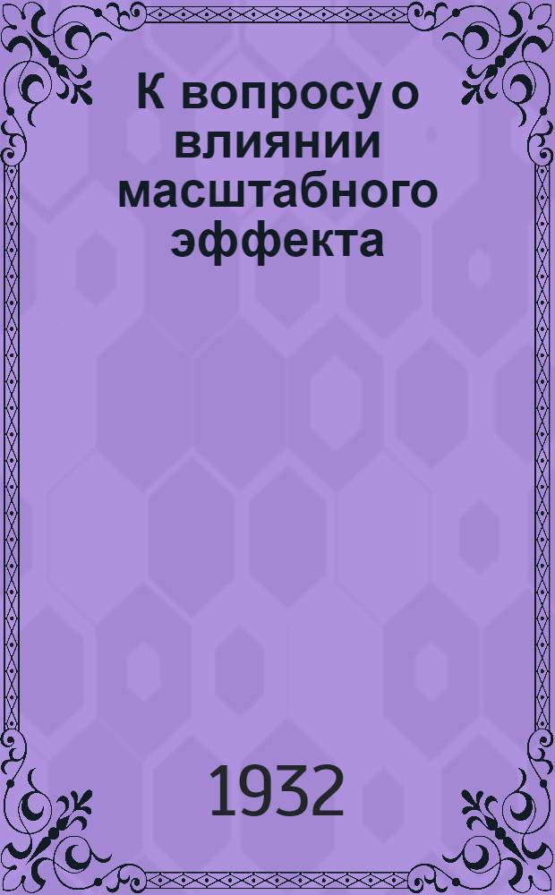 К вопросу о влиянии масштабного эффекта (испытание масштабных серий)