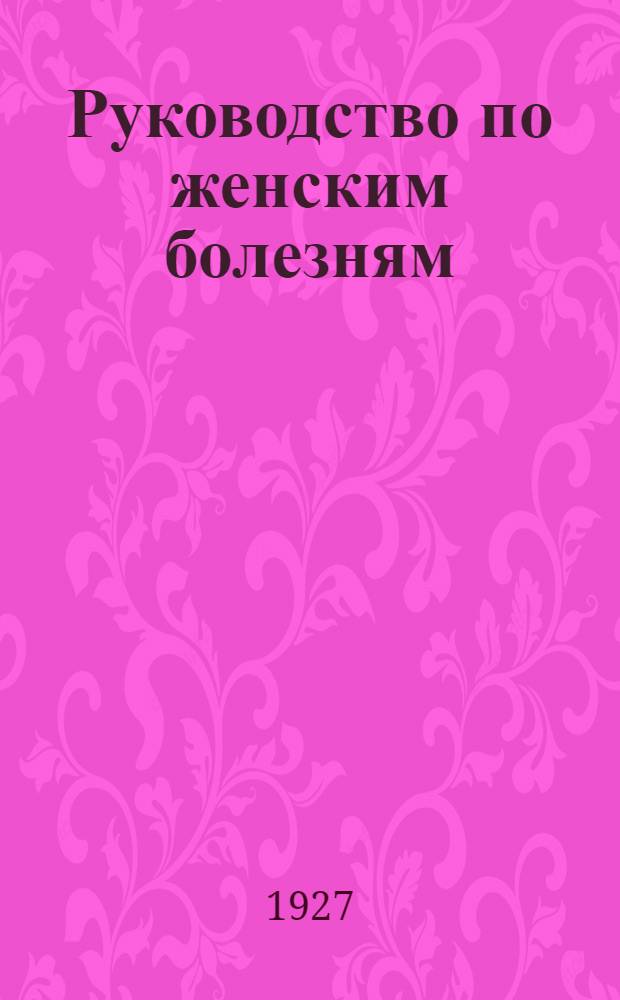 Руководство по женским болезням : Вып. I-III. Вып. 3 : Общая гинекология