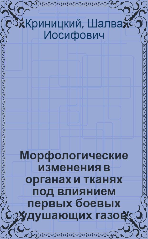 Морфологические изменения в органах и тканях под влиянием первых боевых удушающих газов : С 48 микро-фот : Из курса лекций, читанных автором на Мед-сан отд-нии Сев.-Кавк. краев. объединенных курсов ПВО