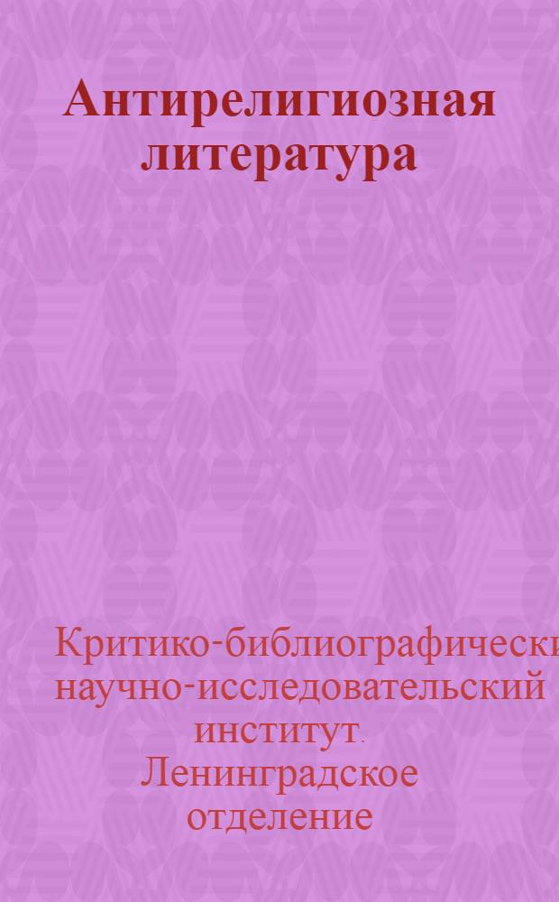 Антирелигиозная литература : Библиогр. указатель : Пособие для партактива, актива безбожников, массовых б-к и для самообразования