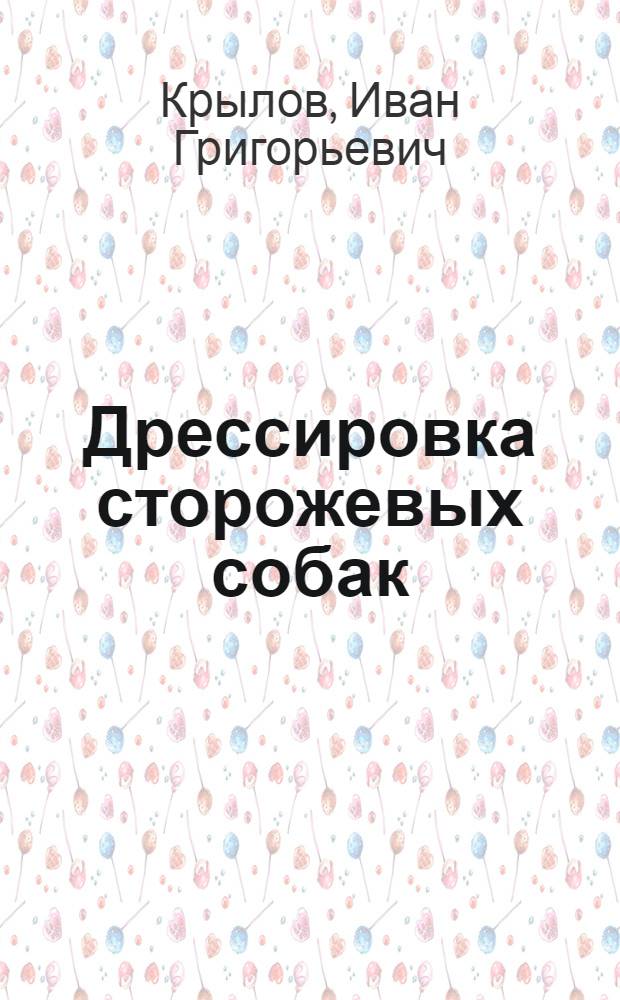Дрессировка сторожевых собак : Руководство по выбору, обуч. и службе караульных, сторожевых и патрульных собак, применяемых при охране заводов, складов ж. д. и прочих сооружений и территорий : 72 рис. в тексте
