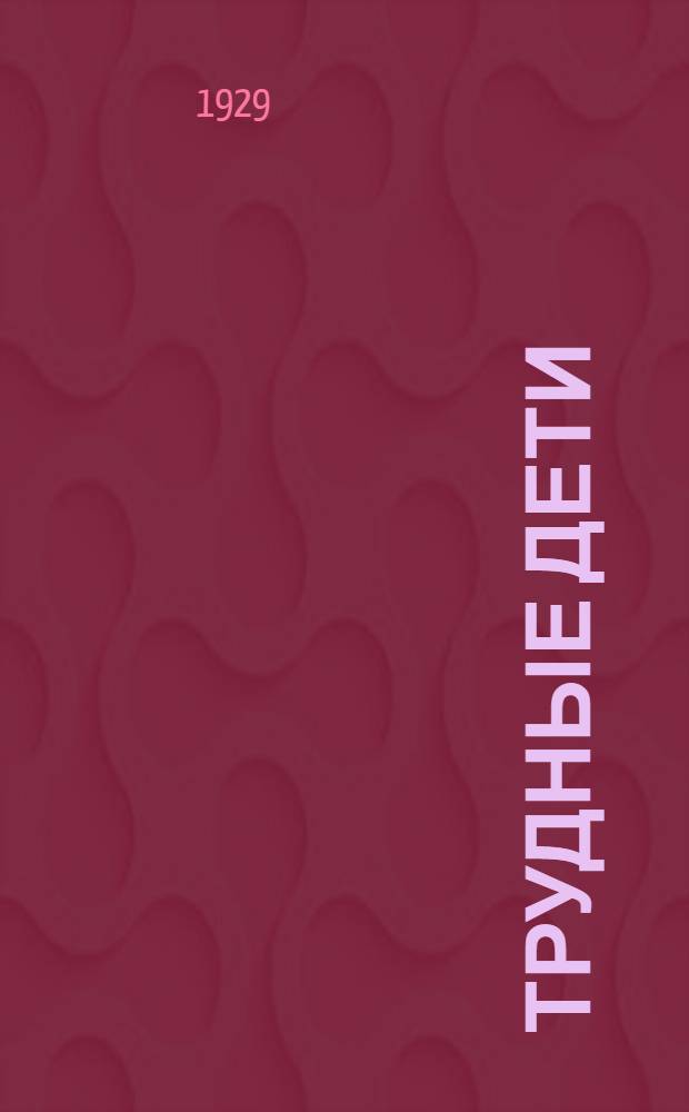 Трудные дети : Опыт коллективного изучения, воспитания и лечения : Сборник