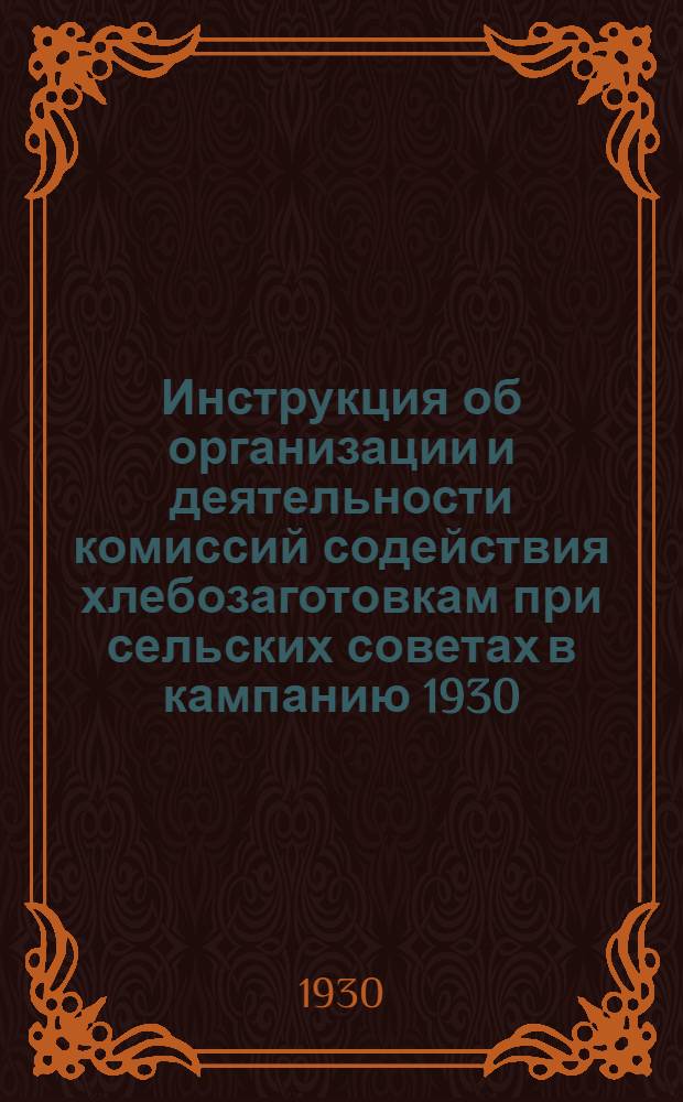 Инструкция об организации и деятельности комиссий содействия хлебозаготовкам при сельских советах в кампанию 1930/31 г.