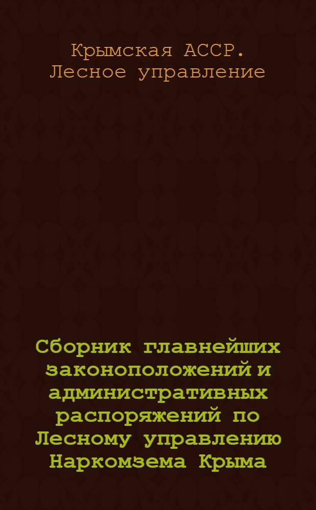 Сборник главнейших законоположений и административных распоряжений по Лесному управлению Наркомзема Крыма