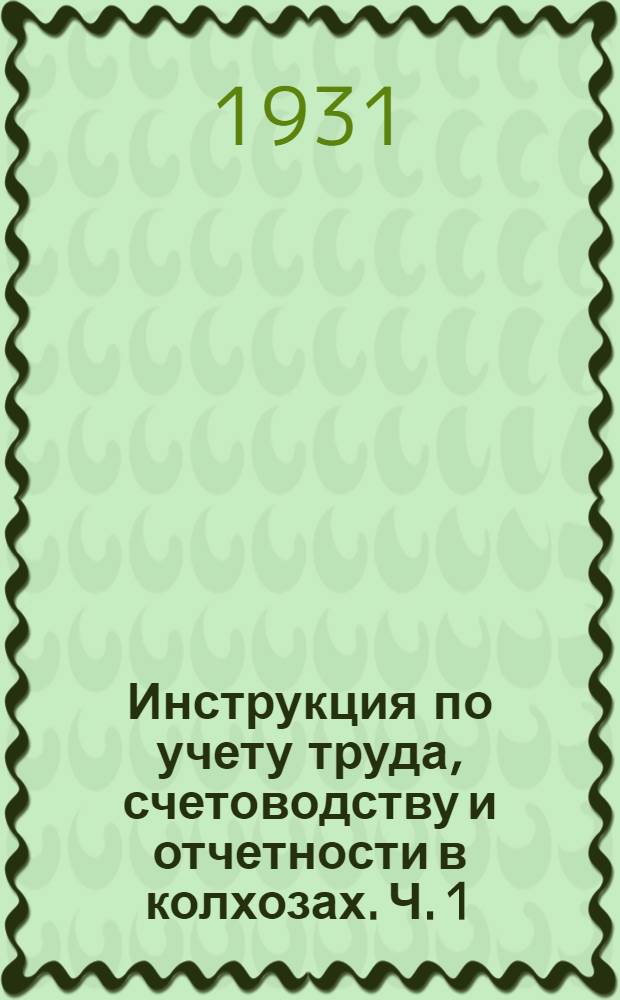 Инструкция по учету труда, счетоводству и отчетности в колхозах. Ч. 1 : Счетоводство по двойной системе записей