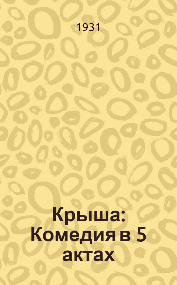 Крыша : Комедия в 5 актах : Краткое либретто