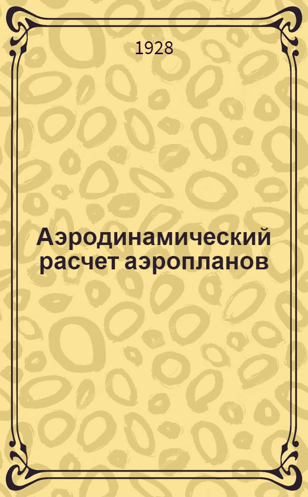 Аэродинамический расчет аэропланов : Курс лекций, читанных проф. А.Н. Ксандровым студентам авиоотделен. Харьковского Технологического института. Вып. 1-. Вып. 1