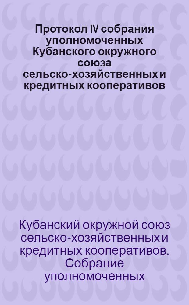 Протокол IV собрания уполномоченных Кубанского окружного союза сельско-хозяйственных и кредитных кооперативов, состоявшегося 19, 20, 21 и 22 февраля 1927 г.