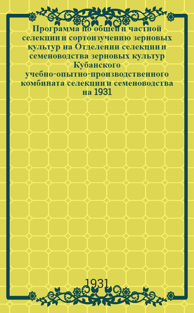 Программа по общей и частной селекции и сортоизучению зерновых культур на Отделении селекции и семеноводства зерновых культур Кубанского учебно-опытно-производственного комбината селекции и семеноводства на 1931/32 уч. год