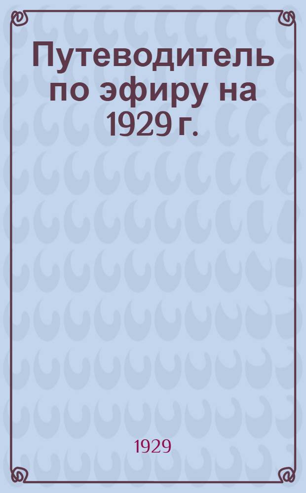 Путеводитель по эфиру на 1929 г. : Справочник по радио