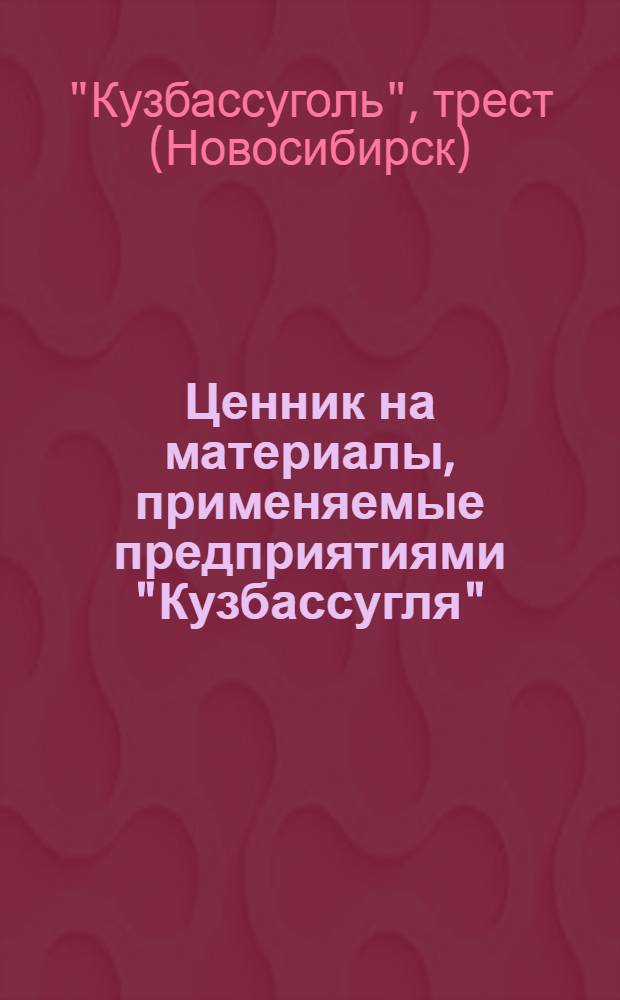 Ценник на материалы, применяемые предприятиями "Кузбассугля" : Т. I-