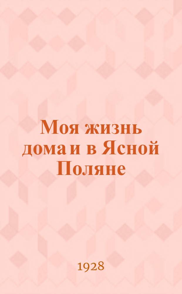 Моя жизнь дома и в Ясной Поляне : Воспоминания : Ч. 1-3