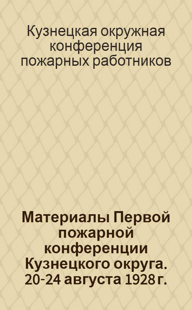 Материалы Первой пожарной конференции Кузнецкого округа. 20-24 августа 1928 г.