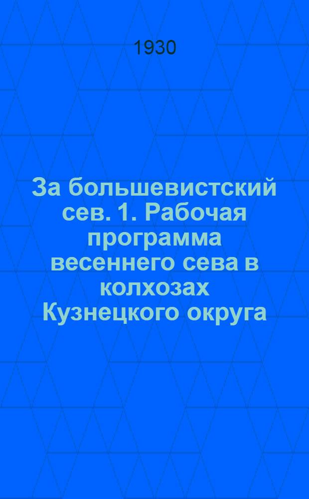 За большевистский сев. 1. Рабочая программа весеннего сева в колхозах Кузнецкого округа. 2. Решения 1-го совещания пред. райколхозсоюзов и пред. крупных колхозов Кузнецкого округа