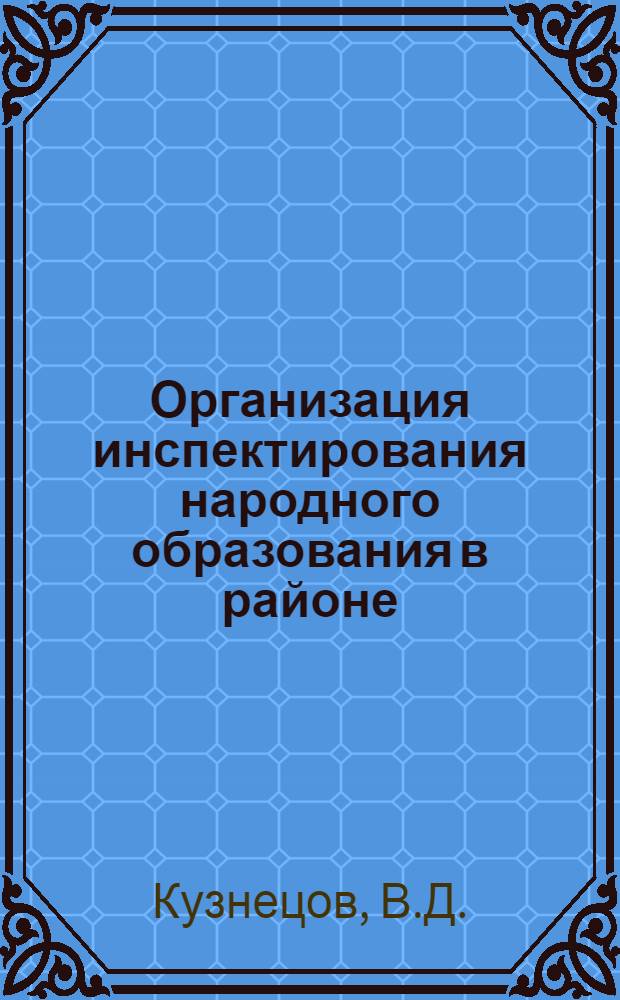 Организация инспектирования народного образования в районе : В помощь район. инспекции и культуполномоченным