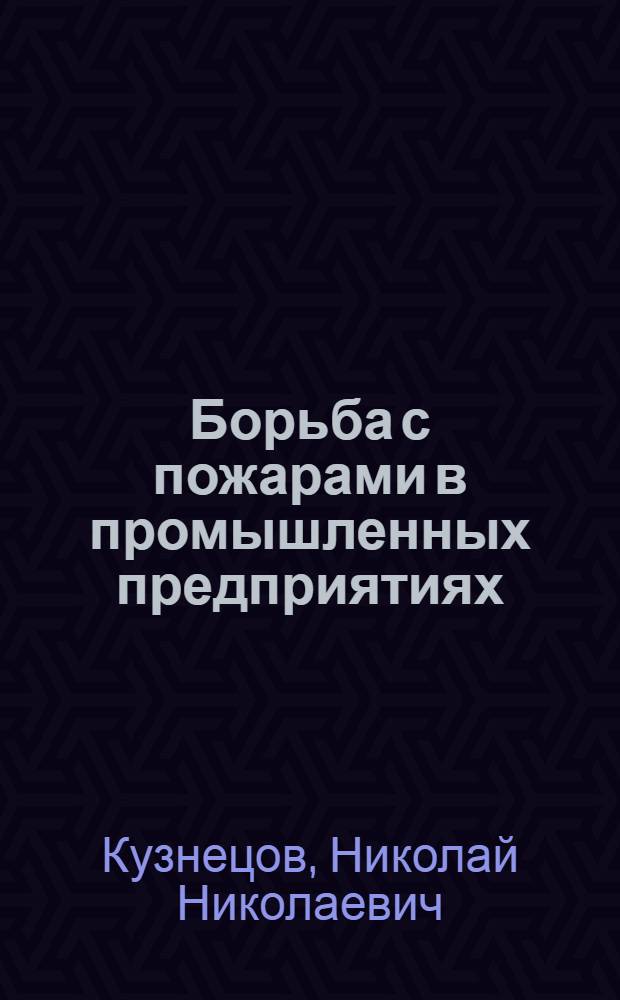 Борьба с пожарами в промышленных предприятиях : С 142 рис. в тексте
