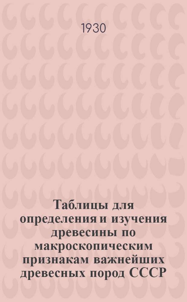 Таблицы для определения и изучения древесины по макроскопическим признакам важнейших древесных пород СССР : С оригинальными рис