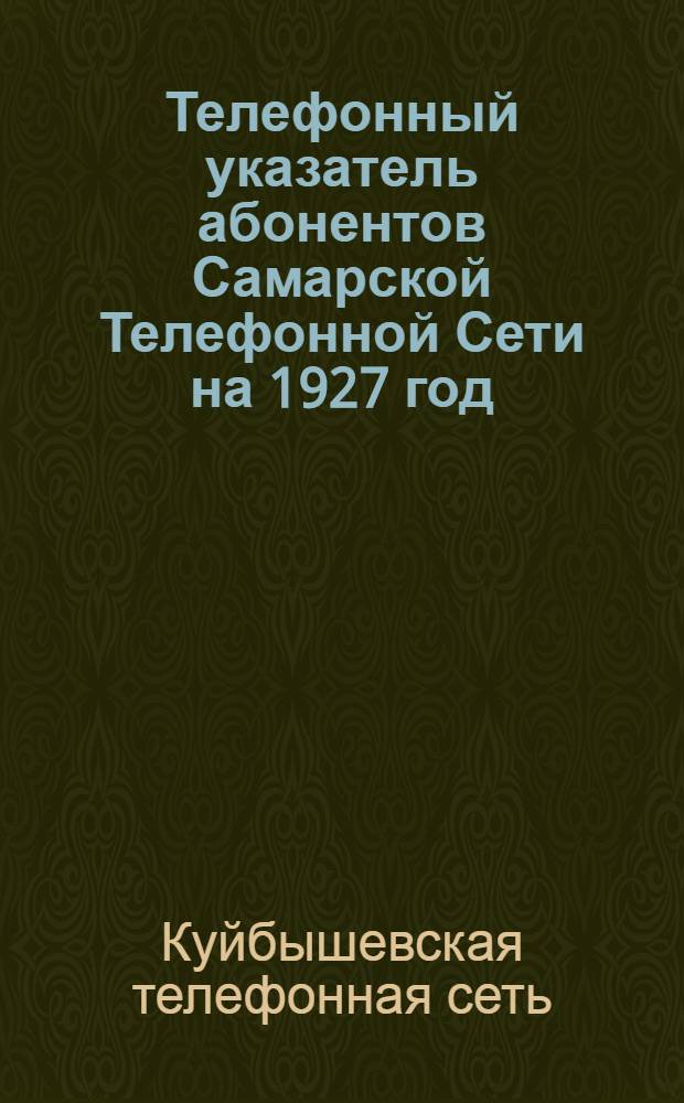 Телефонный указатель абонентов Самарской Телефонной Сети на 1927 год : Изд. Средне-Волжского Представительства Коммерч. Агентства "Связь" при НКП и Т