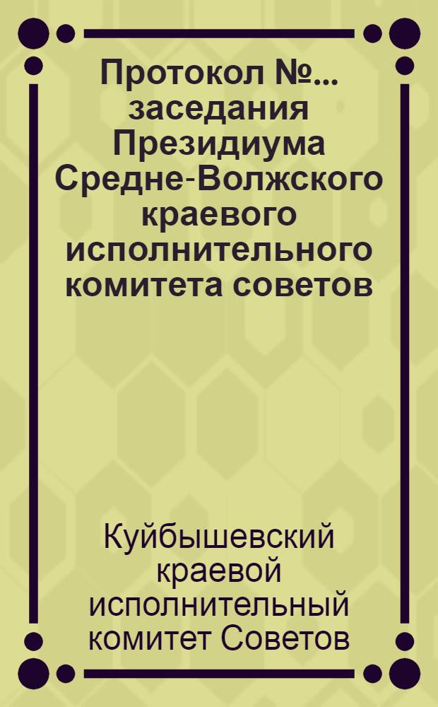 Протокол № ... заседания Президиума Средне-Волжского краевого исполнительного комитета советов